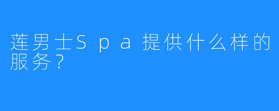 莲男士Spa提供什么样的服务?