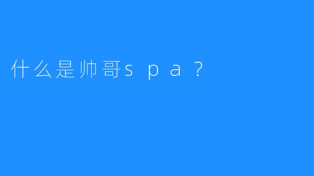 什么是帅哥spa?