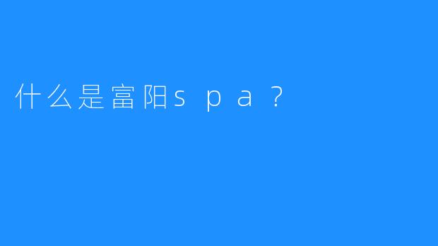 什么是富阳spa?