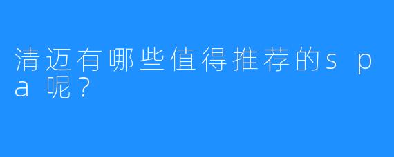 清迈有哪些值得推荐的spa呢?