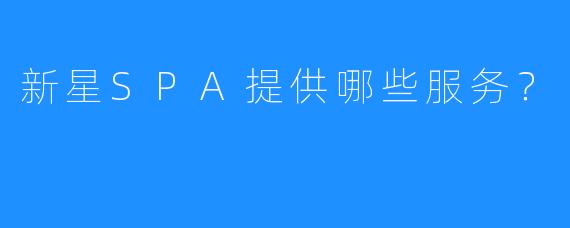 新星SPA提供哪些服务?