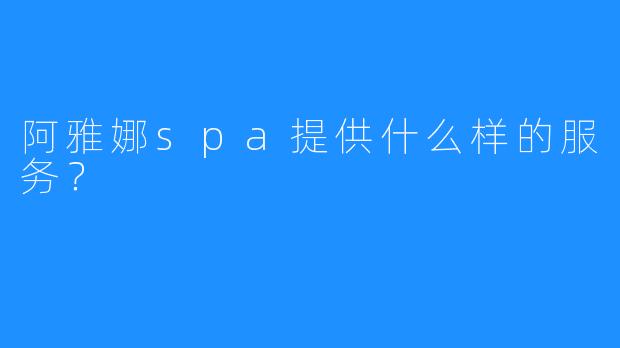 阿雅娜spa提供什么样的服务?