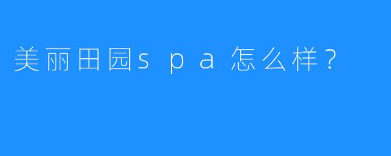 美丽田园spa怎么样?