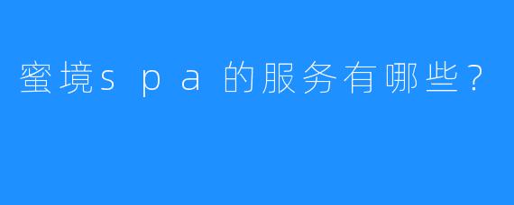 蜜境spa的服务有哪些?