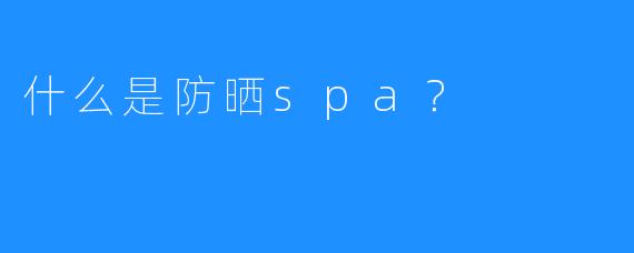 什么是防晒spa?