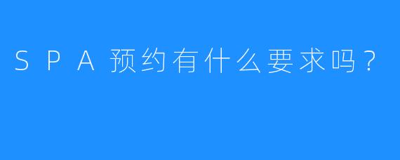 SPA预约有什么要求吗?