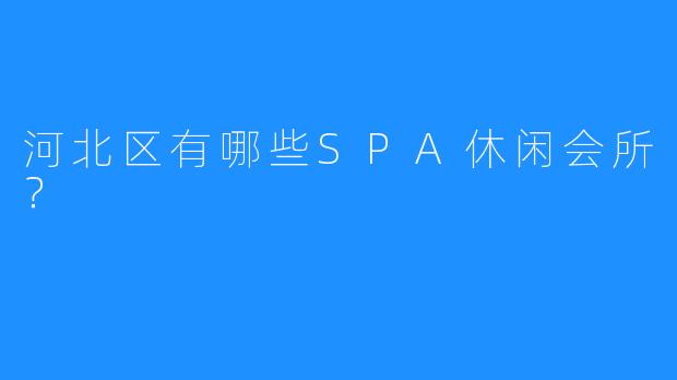 河北区有哪些SPA休闲会所?