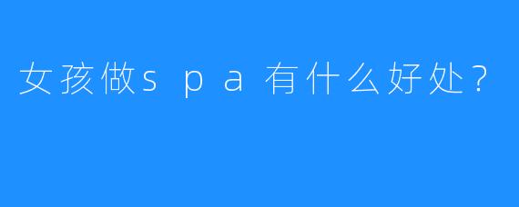 女孩做spa有什么好处?