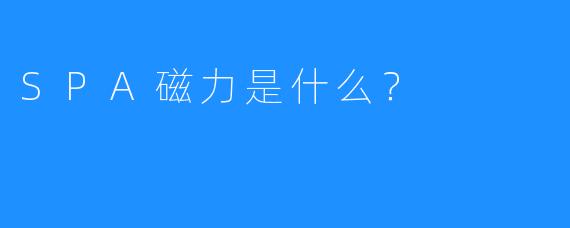 SPA磁力是什么?