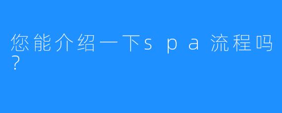 您能介绍一下spa流程吗?