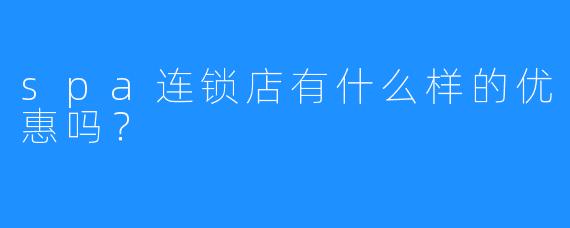 spa连锁店有什么样的优惠吗?