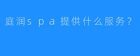 庭润spa提供什么服务?
