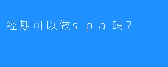 经期可以做spa吗?