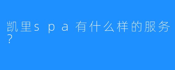 凯里spa有什么样的服务?
