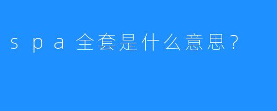 spa全套是什么意思?