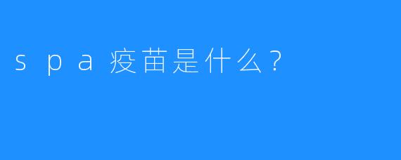 spa疫苗是什么?