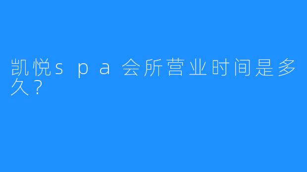凯悦spa会所营业时间是多久?