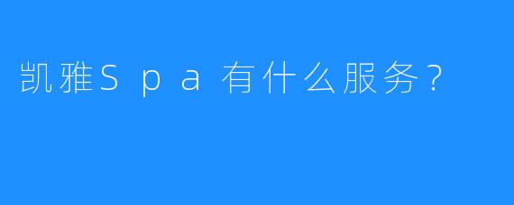 凯雅Spa有什么服务?