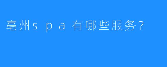 亳州spa有哪些服务?