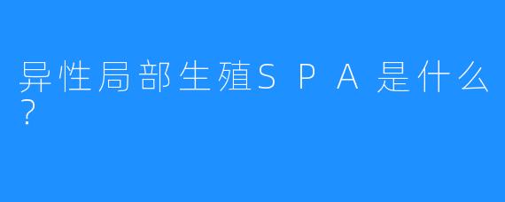 异性局部生殖SPA是什么?