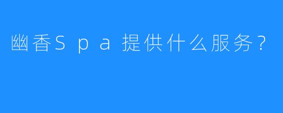 幽香Spa提供什么服务?