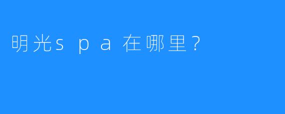 明光spa在哪里?