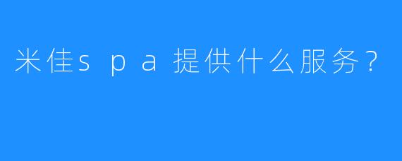 米佳spa提供什么服务?