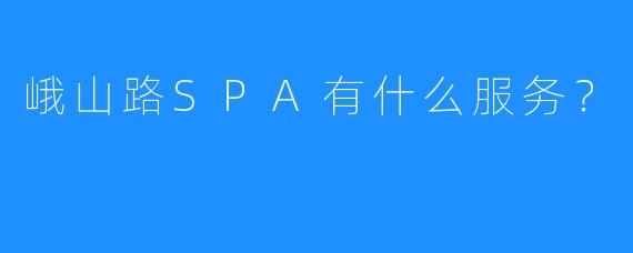 峨山路SPA有什么服务?