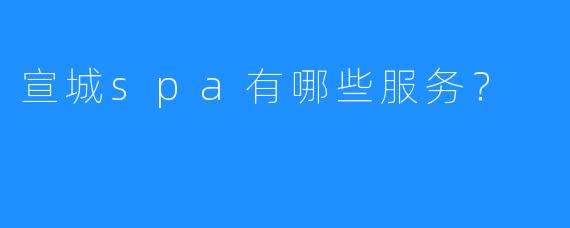 宣城spa有哪些服务?