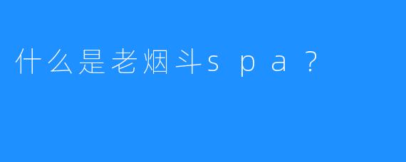 什么是老烟斗spa?