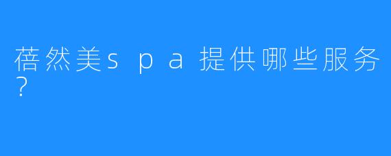 蓓然美spa提供哪些服务?