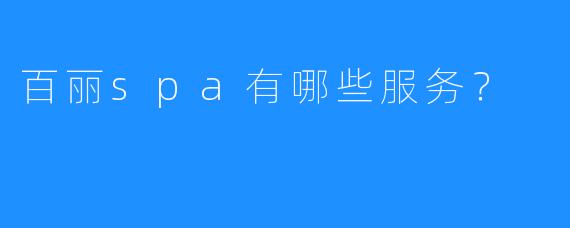 百丽spa有哪些服务?