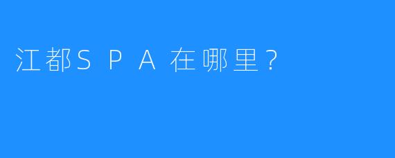 江都SPA在哪里?