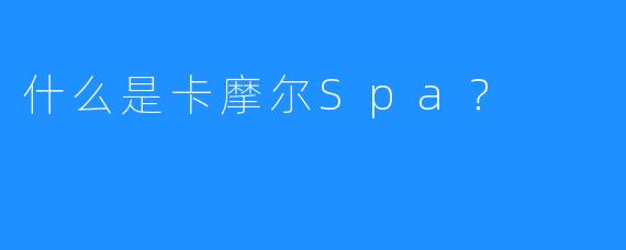 什么是卡摩尔Spa?