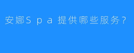 安娜Spa提供哪些服务?
