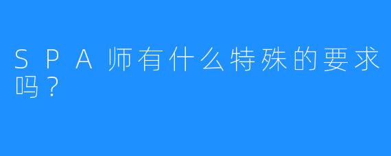 SPA师有什么特殊的要求吗?