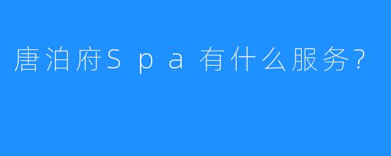 唐泊府Spa有什么服务?