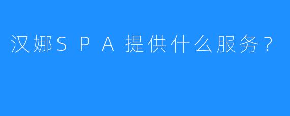 汉娜SPA提供什么服务?