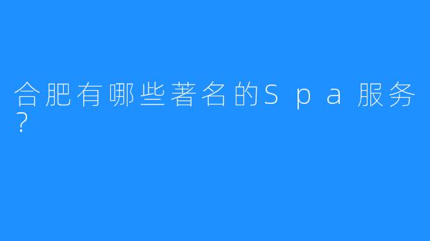 合肥有哪些著名的Spa服务?
