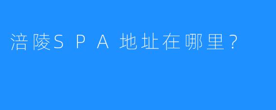 涪陵SPA地址在哪里?