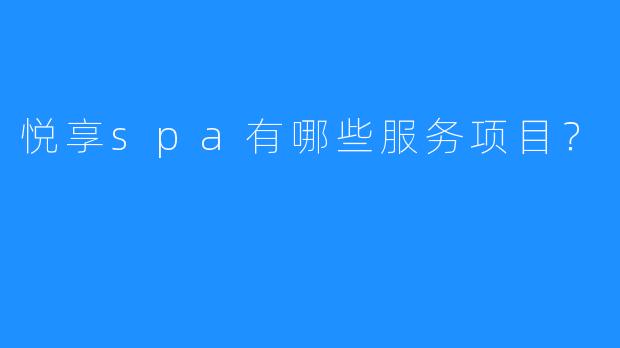 悦享spa有哪些服务项目?