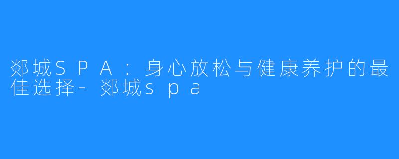 郯城SPA:身心放松与健康养护的最佳选择-郯城spa