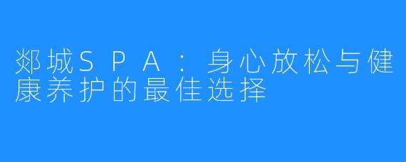郯城SPA:身心放松与健康养护的最佳选择