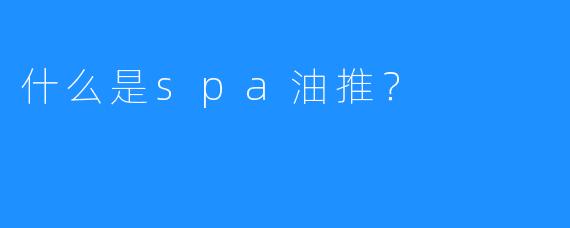 什么是spa油推?