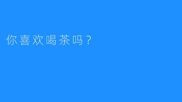 你喜欢喝茶吗？