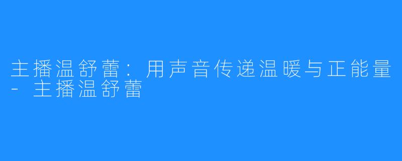 主播温舒蕾:用声音传递温暖与正能量-主播温舒蕾
