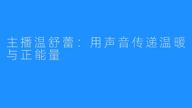 主播温舒蕾:用声音传递温暖与正能量