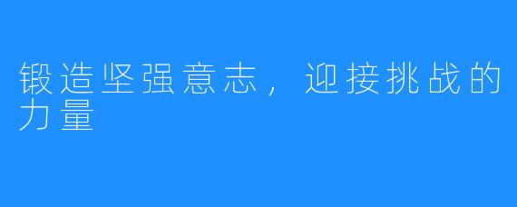 锻造坚强意志,迎接挑战的力量