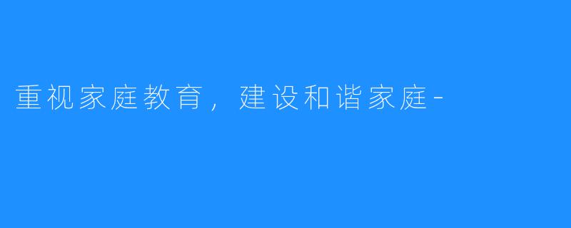 重视家庭教育,建设和谐家庭-