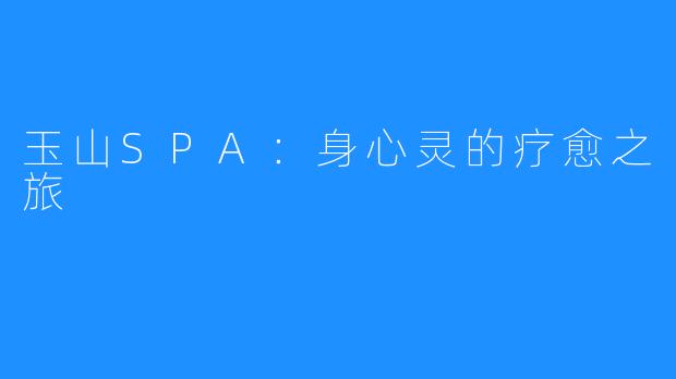 玉山SPA:身心灵的疗愈之旅